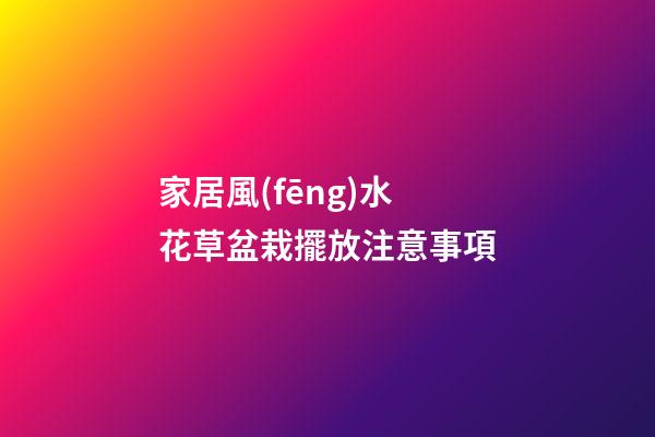 家居風(fēng)水 花草盆栽擺放注意事項